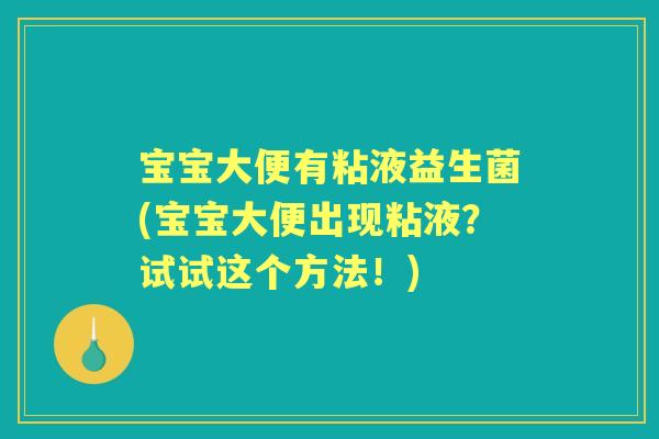 宝宝大便有粘液益生菌(宝宝大便出现粘液？试试这个方法！)