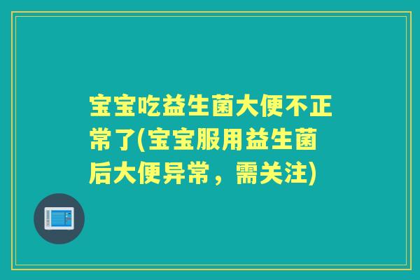 宝宝吃益生菌大便不正常了(宝宝服用益生菌后大便异常,需关注) 宝宝吃益生菌大便不正常了(宝宝服用益生菌后大便异常,需关注)