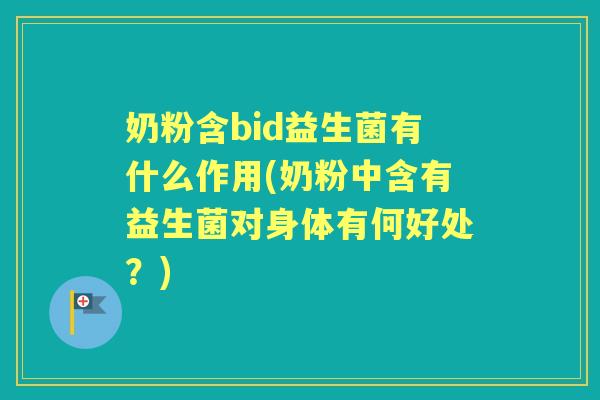 奶粉含bid益生菌有什么作用(奶粉中含有益生菌对身体有何好处?) 奶粉含bid益生菌有什么作用(奶粉中含有益生菌对身体有何好处?)