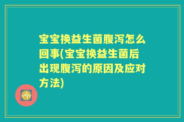 宝宝换益生菌怎么回事(宝宝换益生菌后出现的原因及应对方法) 宝宝换益生菌怎么回事(宝宝换益生菌后出现的原因及应对方法)