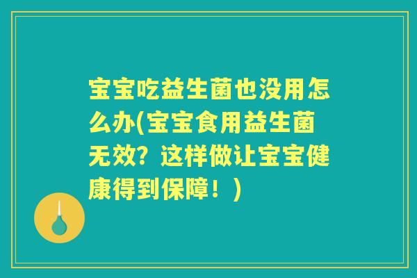 宝宝吃益生菌也没用怎么办(宝宝食用益生菌无效?这样做让宝宝健康得到保障!) 宝宝吃益生菌也没用怎么办(宝宝食用益生菌无效?这样做让宝宝健康得到保障!)