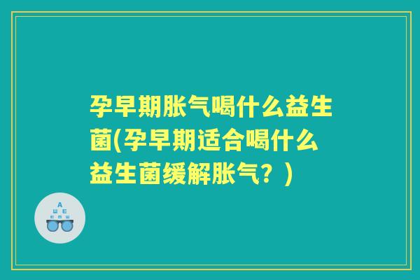 孕早期喝什么益生菌(孕早期适合喝什么益生菌缓解?) 孕早期喝什么益生菌(孕早期适合喝什么益生菌缓解?)