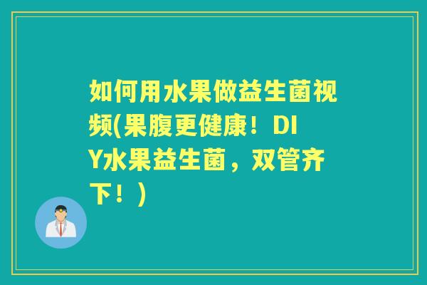 如何用水果做益生菌视频(果腹更健康！DIY水果益生菌，双管齐下！)