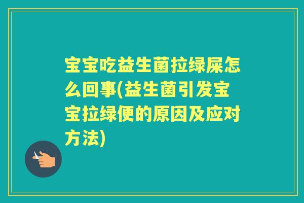宝宝吃益生菌拉绿屎怎么回事(益生菌引发宝宝拉绿便的原因及应对方法) 宝宝吃益生菌拉绿屎怎么回事(益生菌引发宝宝拉绿便的原因及应对方法)