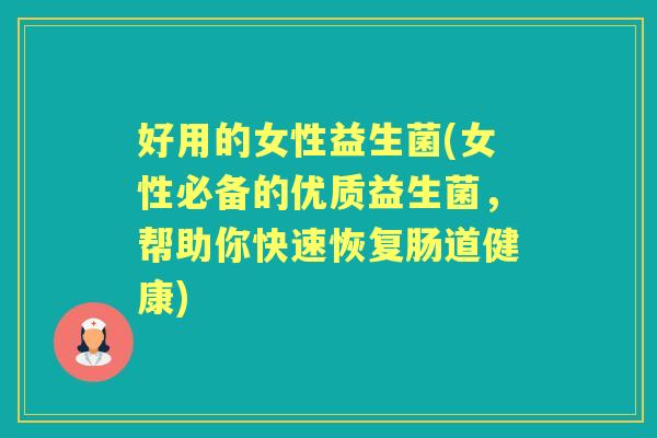 好用的女性益生菌(女性必备的优质益生菌,帮助你快速恢复肠道健康) 好用的女性益生菌(女性必备的优质益生菌,帮助你快速恢复肠道健康)