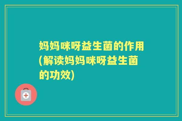 妈妈咪呀益生菌的作用(解读妈妈咪呀益生菌的功效)
