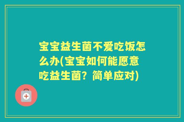 宝宝益生菌不爱吃饭怎么办(宝宝如何能愿意吃益生菌？简单应对)
