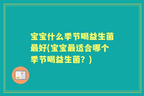 宝宝什么季节喝益生菌好(宝宝适合哪个季节喝益生菌?) 宝宝什么季节喝益生菌好(宝宝适合哪个季节喝益生菌?)