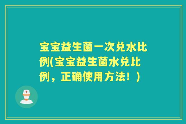 宝宝益生菌一次兑水比例(宝宝益生菌水兑比例，正确使用方法！)