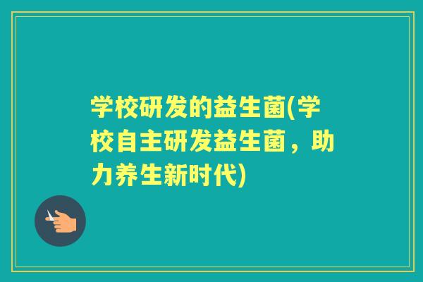 学校研发的益生菌(学校自主研发益生菌，助力养生新时代)