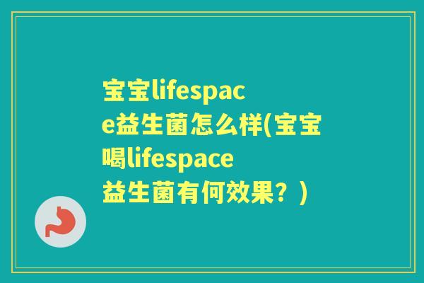 宝宝lifespace益生菌怎么样(宝宝喝lifespace益生菌有何效果？)