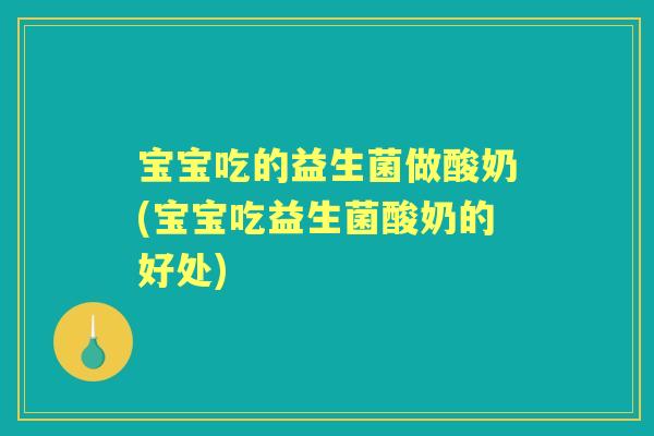 宝宝吃的益生菌做酸奶(宝宝吃益生菌酸奶的好处) 宝宝吃的益生菌做酸奶(宝宝吃益生菌酸奶的好处)