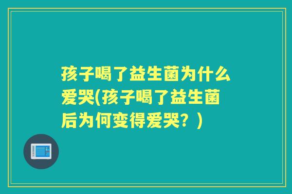 孩子喝了益生菌为什么爱哭(孩子喝了益生菌后为何变得爱哭？)