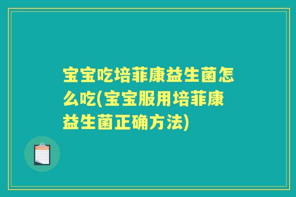 宝宝吃培菲康益生菌怎么吃(宝宝服用培菲康益生菌正确方法) 宝宝吃培菲康益生菌怎么吃(宝宝服用培菲康益生菌正确方法)