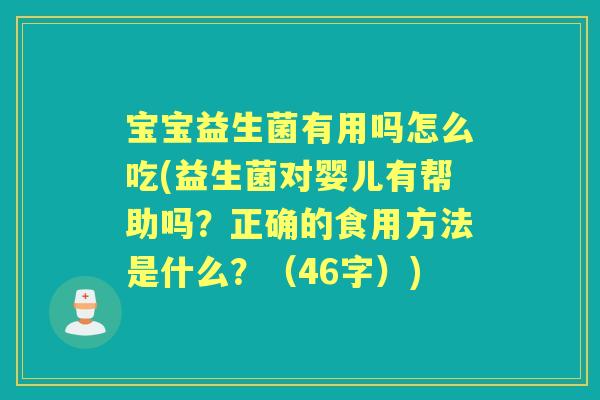 宝宝益生菌有用吗怎么吃(益生菌对婴儿有帮助吗?正确的食用方法是什么?(46字)) 宝宝益生菌有用吗怎么吃(益生菌对婴儿有帮助吗?正确的食用方法是什么?(46字))