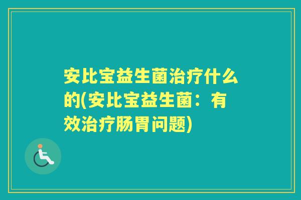安比宝益生菌什么的(安比宝益生菌：有效肠胃问题)