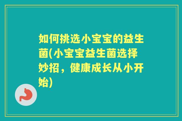 如何挑选小宝宝的益生菌(小宝宝益生菌选择妙招,健康成长从小开始) 如何挑选小宝宝的益生菌(小宝宝益生菌选择妙招,健康成长从小开始)