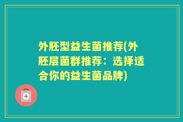 外胚型益生菌推荐(外胚层菌群推荐：选择适合你的益生菌品牌)