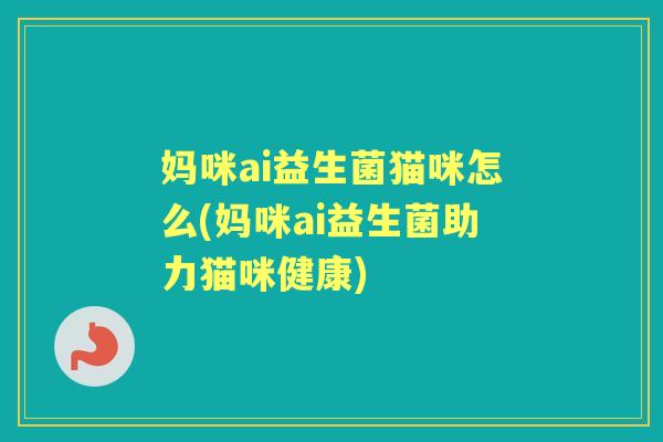 妈咪ai益生菌猫咪怎么(妈咪ai益生菌助力猫咪健康) 妈咪ai益生菌猫咪怎么(妈咪ai益生菌助力猫咪健康)