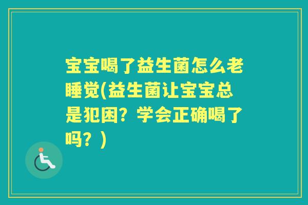 宝宝喝了益生菌怎么老睡觉(益生菌让宝宝总是犯困?学会正确喝了吗?) 宝宝喝了益生菌怎么老睡觉(益生菌让宝宝总是犯困?学会正确喝了吗?)