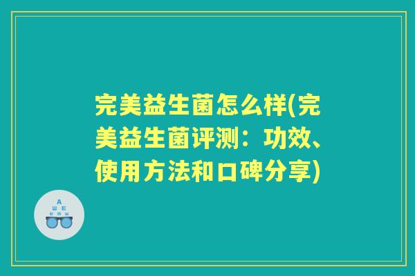完美益生菌怎么样(完美益生菌评测:功效、使用方法和口碑分享) 完美益生菌怎么样(完美益生菌评测:功效、使用方法和口碑分享)