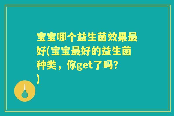 宝宝哪个益生菌效果好(宝宝好的益生菌种类,你get了吗?) 宝宝哪个益生菌效果好(宝宝好的益生菌种类,你get了吗?)