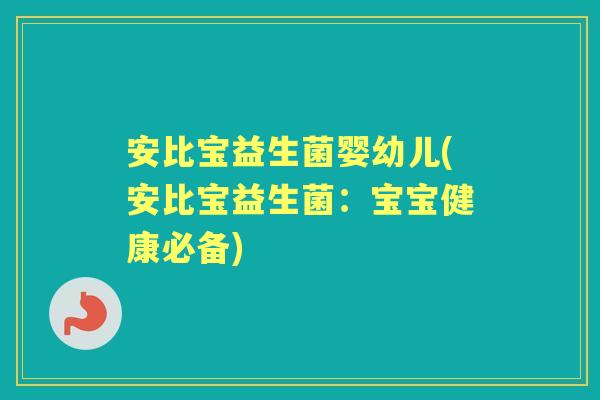 安比宝益生菌婴幼儿(安比宝益生菌:宝宝健康必备) 安比宝益生菌婴幼儿(安比宝益生菌:宝宝健康必备)
