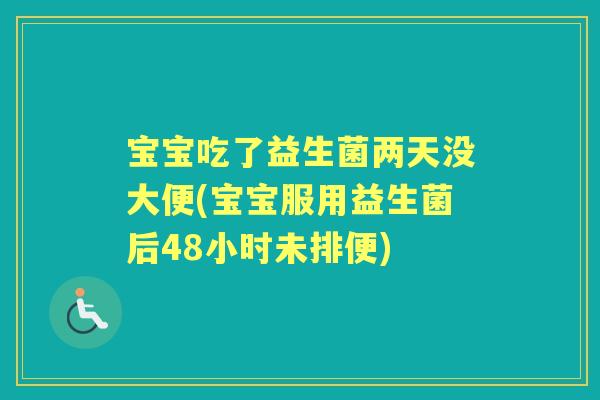 宝宝吃了益生菌两天没大便(宝宝服用益生菌后48小时未排便)