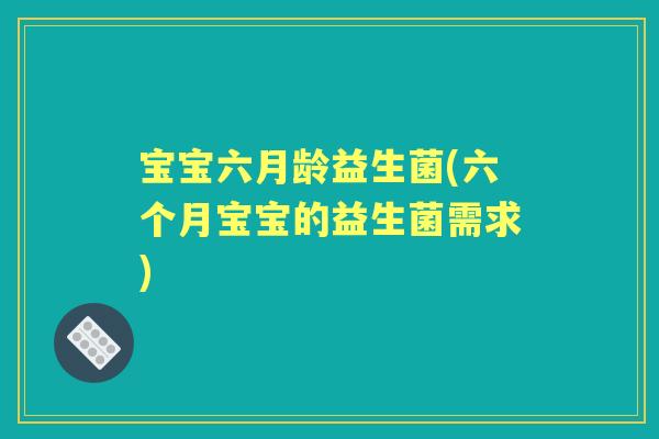 宝宝六月龄益生菌(六个月宝宝的益生菌需求)