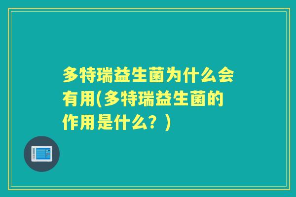 多特瑞益生菌为什么会有用(多特瑞益生菌的作用是什么?) 多特瑞益生菌为什么会有用(多特瑞益生菌的作用是什么?)