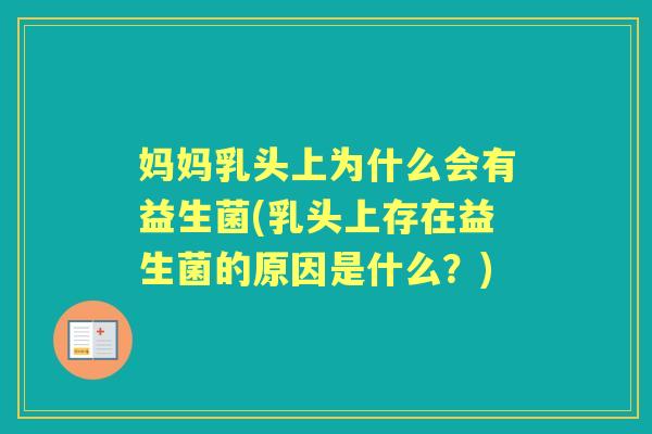 妈妈乳头上为什么会有益生菌(乳头上存在益生菌的原因是什么?) 妈妈乳头上为什么会有益生菌(乳头上存在益生菌的原因是什么?)