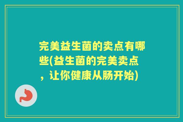 完美益生菌的卖点有哪些(益生菌的完美卖点,让你健康从肠开始) 完美益生菌的卖点有哪些(益生菌的完美卖点,让你健康从肠开始)