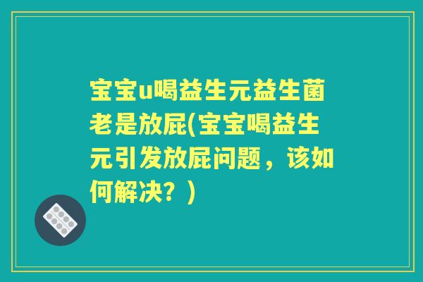 宝宝u喝益生元益生菌老是放屁(宝宝喝益生元引发放屁问题,该如何解决?) 宝宝u喝益生元益生菌老是放屁(宝宝喝益生元引发放屁问题,该如何解决?)