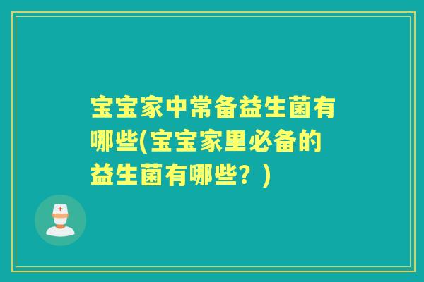 宝宝家中常备益生菌有哪些(宝宝家里必备的益生菌有哪些?) 宝宝家中常备益生菌有哪些(宝宝家里必备的益生菌有哪些?)
