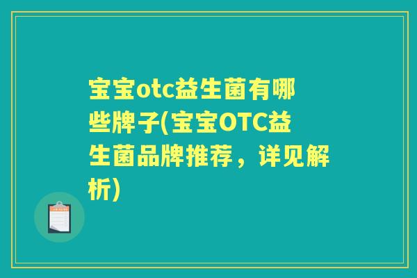 宝宝otc益生菌有哪些牌子(宝宝OTC益生菌品牌推荐,详见解析) 宝宝otc益生菌有哪些牌子(宝宝OTC益生菌品牌推荐,详见解析)