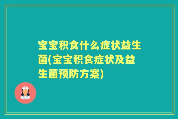 宝宝积食什么症状益生菌(宝宝积食症状及益生菌方案)