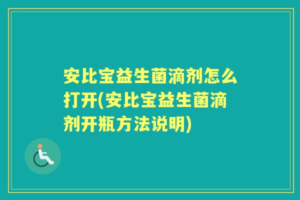 安比宝益生菌滴剂怎么打开(安比宝益生菌滴剂开瓶方法说明)