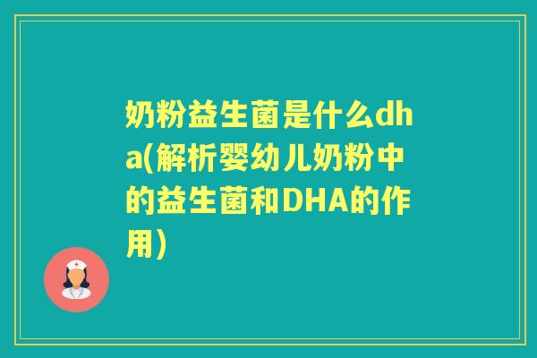 奶粉益生菌是什么dha(解析婴幼儿奶粉中的益生菌和DHA的作用) 奶粉益生菌是什么dha(解析婴幼儿奶粉中的益生菌和DHA的作用)