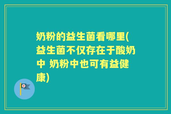 奶粉的益生菌看哪里(益生菌不仅存在于酸奶中 奶粉中也可有益健康)