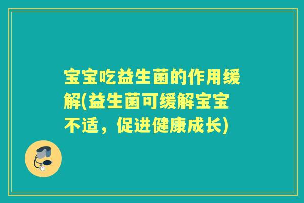 宝宝吃益生菌的作用缓解(益生菌可缓解宝宝不适,促进健康成长) 宝宝吃益生菌的作用缓解(益生菌可缓解宝宝不适,促进健康成长)