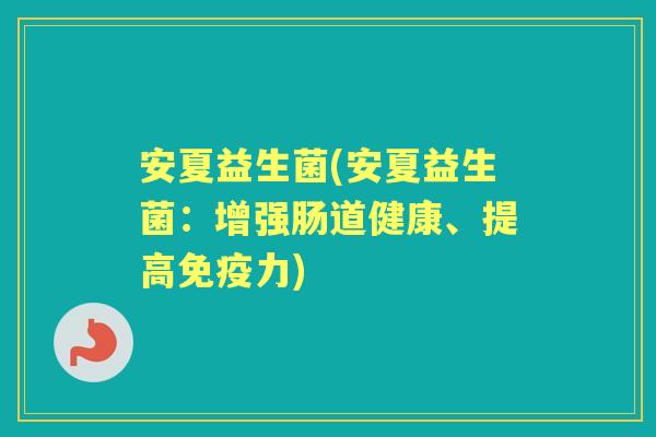安夏益生菌(安夏益生菌:增强肠道健康、提高力) 安夏益生菌(安夏益生菌:增强肠道健康、提高力)
