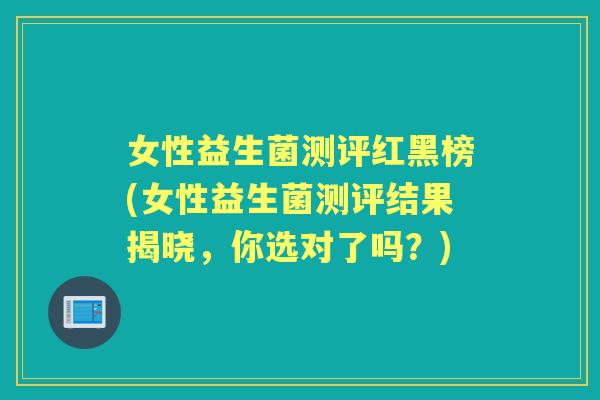 女性益生菌测评红黑榜(女性益生菌测评结果揭晓,你选对了吗?) 女性益生菌测评红黑榜(女性益生菌测评结果揭晓,你选对了吗?)