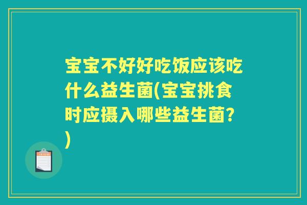 宝宝不好好吃饭应该吃什么益生菌(宝宝挑食时应摄入哪些益生菌?) 宝宝不好好吃饭应该吃什么益生菌(宝宝挑食时应摄入哪些益生菌?)