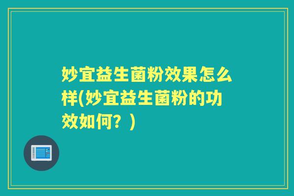 妙宜益生菌粉效果怎么样(妙宜益生菌粉的功效如何?) 妙宜益生菌粉效果怎么样(妙宜益生菌粉的功效如何?)