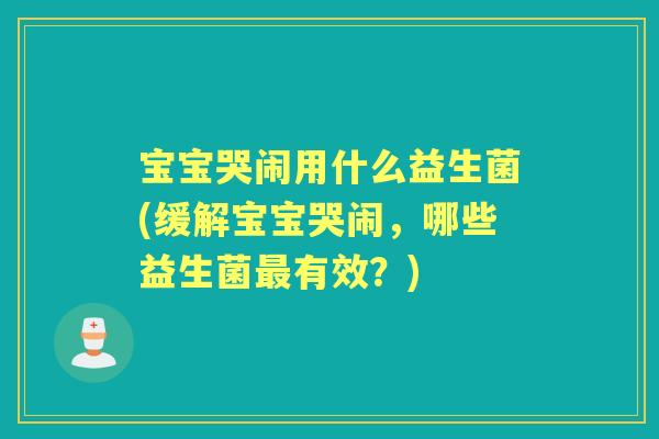宝宝哭闹用什么益生菌(缓解宝宝哭闹,哪些益生菌有效?) 宝宝哭闹用什么益生菌(缓解宝宝哭闹,哪些益生菌有效?)