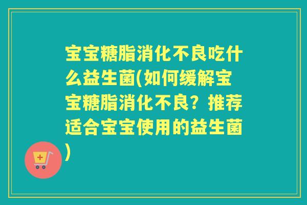 宝宝糖脂吃什么益生菌(如何缓解宝宝糖脂?推荐适合宝宝使用的益生菌) 宝宝糖脂吃什么益生菌(如何缓解宝宝糖脂?推荐适合宝宝使用的益生菌)