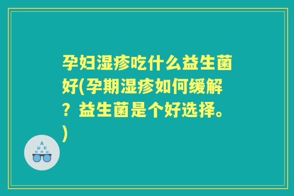 孕妇吃什么益生菌好(孕期如何缓解？益生菌是个好选择。)
