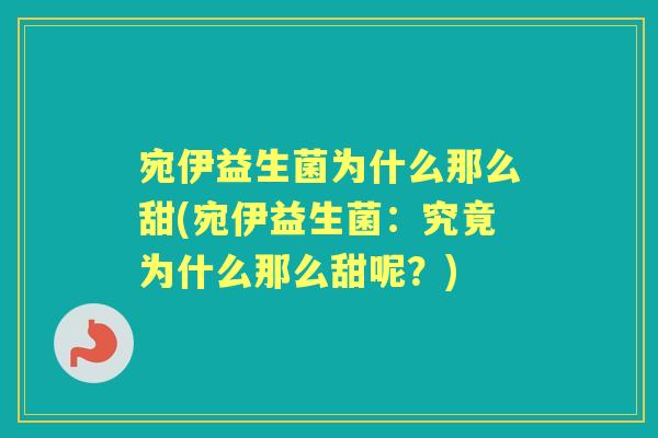 宛伊益生菌为什么那么甜(宛伊益生菌:究竟为什么那么甜呢?) 宛伊益生菌为什么那么甜(宛伊益生菌:究竟为什么那么甜呢?)