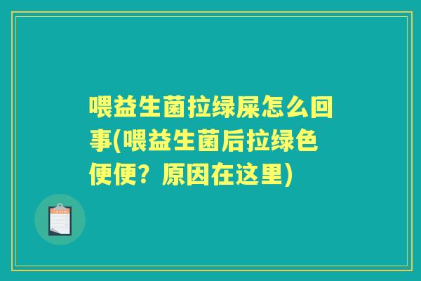 喂益生菌拉绿屎怎么回事(喂益生菌后拉绿色便便?原因在这里) 喂益生菌拉绿屎怎么回事(喂益生菌后拉绿色便便?原因在这里)