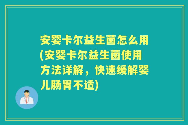 安婴卡尔益生菌怎么用(安婴卡尔益生菌使用方法详解,快速缓解婴儿肠胃不适) 安婴卡尔益生菌怎么用(安婴卡尔益生菌使用方法详解,快速缓解婴儿肠胃不适)